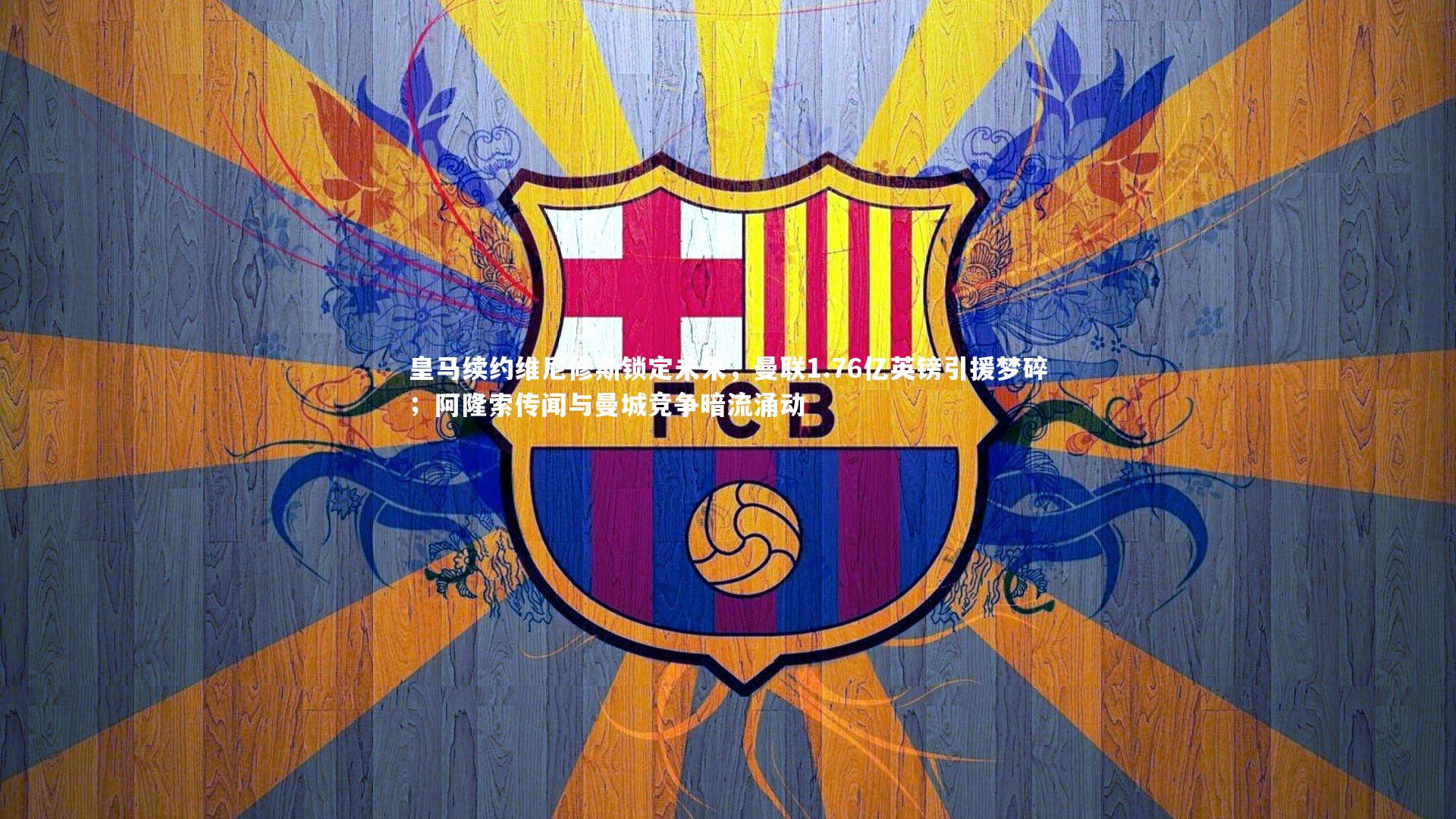 fb体育|皇马续约维尼修斯锁定未来，曼联1.76亿英镑引援梦碎；阿隆索传闻与曼城竞争暗流涌动