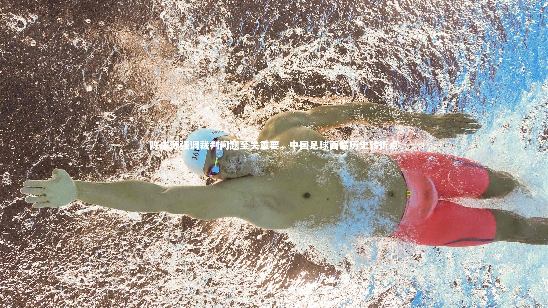 陈戌源强调裁判问题至关重要，中国足球面临历史转折点